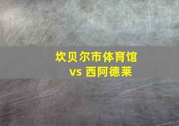 坎贝尔市体育馆 vs 西阿德莱